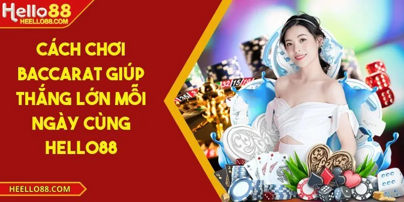 Cách chơi baccarat giúp thắng lớn mỗi ngày cùng Hello88
