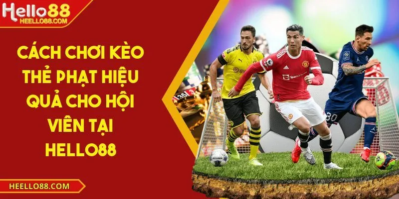 Cách chơi kèo thẻ phạt hiệu quả cho hội viên tại Hello88
