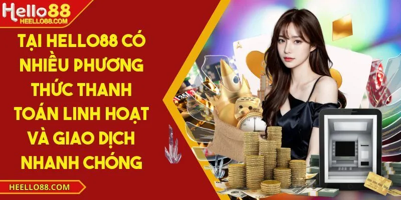 Tại Hello88 có nhiều phương thức thanh toán linh hoạt và giao dịch nhanh chóng