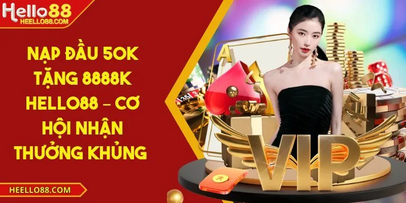 Nạp đầu 50k tặng 8888k Hello88 – Cơ hội nhận thưởng khủng